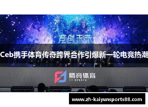 Ceb携手体育传奇跨界合作引爆新一轮电竞热潮