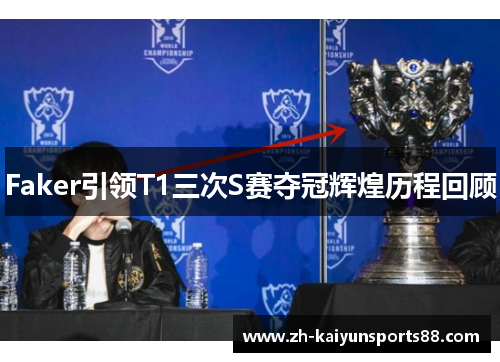 Faker引领T1三次S赛夺冠辉煌历程回顾